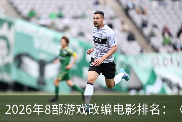 2026年8部游戏改编电影排名：《生化危机》登顶